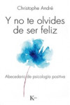 Y NO TE OLVIDES DE SER FELIZ: ABECEDARIO DE PSICOLOGIA POSITIVA | 9788499884103 | Portada