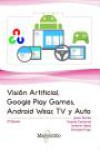 VISIÓN ARTIFICIAL, GOOGLE PLAY GAMES, ANDROID WEAR, TV Y AUTO | 9788426725660 | Portada